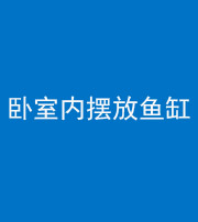 石家庄阴阳风水化煞一百四十七——卧室内摆放鱼缸